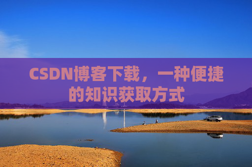 CSDN博客下载,一种便捷的知识获取方式